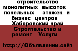 строительство монолитных  высоток  , понельных 10 этажек  и  бизнес  центров. - Хабаровский край Строительство и ремонт » Услуги   